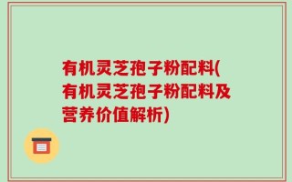 有机灵芝孢子粉配料(有机灵芝孢子粉配料及营养价值解析)
