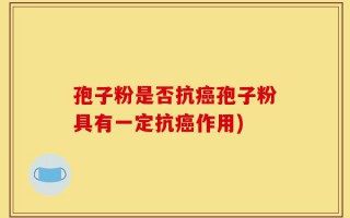 孢子粉是否抗癌孢子粉具有一定抗癌作用)