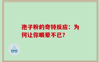 孢子粉的奇特反应：为何让你眼晕不已？