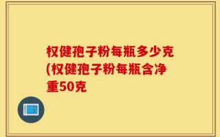 权健孢子粉每瓶多少克(权健孢子粉每瓶含净重50克