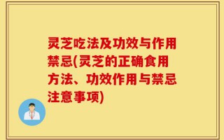 灵芝吃法及功效与作用禁忌(灵芝的正确食用方法、功效作用与禁忌注意事项)