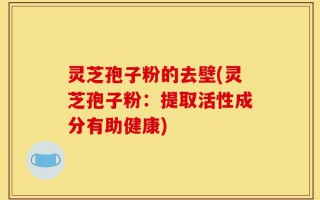 灵芝孢子粉的去壁(灵芝孢子粉：提取活性成分有助健康)