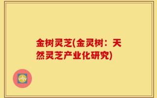 金树灵芝(金灵树：天然灵芝产业化研究)