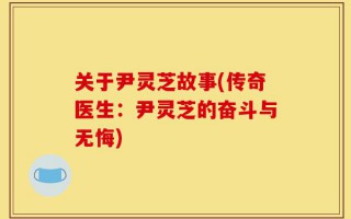 关于尹灵芝故事(传奇医生：尹灵芝的奋斗与无悔)