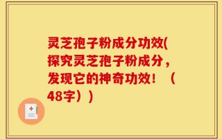 灵芝孢子粉成分功效(探究灵芝孢子粉成分，发现它的神奇功效！（48字）)