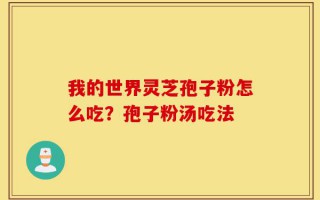 我的世界灵芝孢子粉怎么吃？孢子粉汤吃法