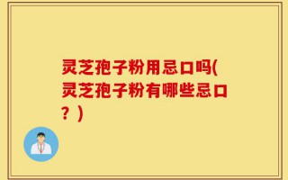 灵芝孢子粉用忌口吗(灵芝孢子粉有哪些忌口？)