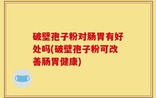 破壁孢子粉对肠胃有好处吗(破壁孢子粉可改善肠胃健康)