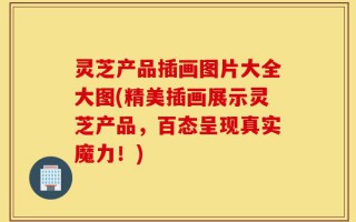 灵芝产品插画图片大全大图(精美插画展示灵芝产品，百态呈现真实魔力！)