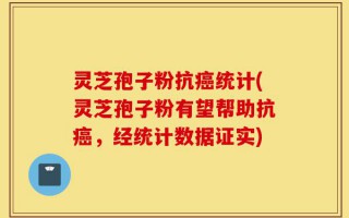 灵芝孢子粉抗癌统计(灵芝孢子粉有望帮助抗癌，经统计数据证实)