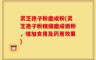 灵芝孢子粉磨成粉(灵芝孢子粉精细磨成微粉，增加食用及药用效果)