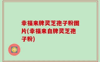 幸福来牌灵芝孢子粉图片(幸福来自牌灵芝孢子粉)