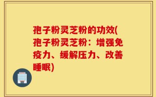 孢子粉灵芝粉的功效(孢子粉灵芝粉：增强免疫力、缓解压力、改善睡眠)