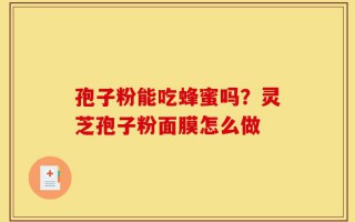 孢子粉能吃蜂蜜吗？灵芝孢子粉面膜怎么做