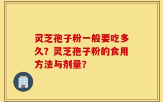 灵芝孢子粉一般要吃多久？灵芝孢子粉的食用方法与剂量？