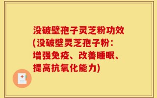 没破壁孢子灵芝粉功效(没破壁灵芝孢子粉：增强免疫、改善睡眠、提高抗氧化能力)