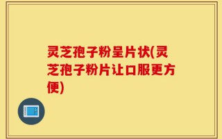 灵芝孢子粉呈片状(灵芝孢子粉片让口服更方便)