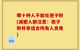 哪十种人不能吃孢子粉(减肥人群注意：孢子粉并非适合所有人食用)