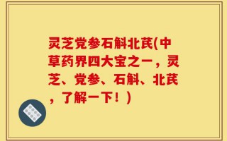 灵芝党参石斛北芪(中草药界四大宝之一，灵芝、党参、石斛、北芪，了解一下！)