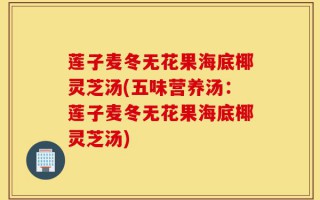 莲子麦冬无花果海底椰灵芝汤(五味营养汤：莲子麦冬无花果海底椰灵芝汤)