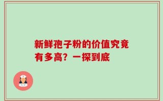 新鲜孢子粉的价值究竟有多高？一探到底