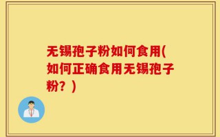 无锡孢子粉如何食用(如何正确食用无锡孢子粉？)