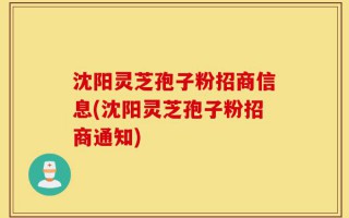 沈阳灵芝孢子粉招商信息(沈阳灵芝孢子粉招商通知)