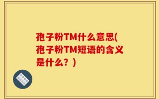 孢子粉TM什么意思(孢子粉TM短语的含义是什么？)