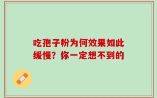 吃孢子粉为何效果如此缓慢？你一定想不到的