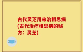 古代灵芝用来治相思病(古代治疗相思病的秘方：灵芝)