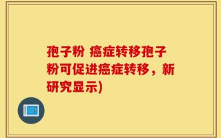 孢子粉 癌症转移孢子粉可促进癌症转移，新研究显示)