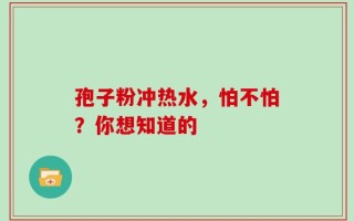 孢子粉冲热水，怕不怕？你想知道的