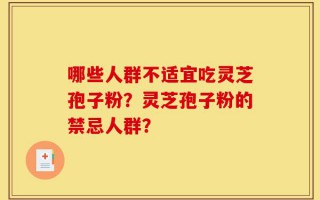 哪些人群不适宜吃灵芝孢子粉？灵芝孢子粉的禁忌人群？