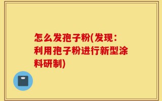 怎么发孢子粉(发现：利用孢子粉进行新型涂料研制)