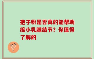 孢子粉是否真的能帮助缩小乳腺结节？你值得了解的