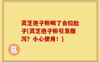灵芝孢子粉喝了会拉肚子(灵芝孢子粉引发腹泻？小心使用！)
