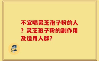 不宜喝灵芝孢子粉的人？灵芝孢子粉的副作用及适用人群？