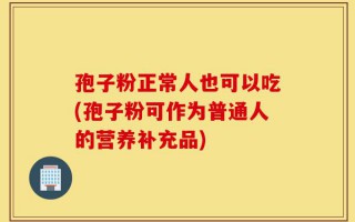 孢子粉正常人也可以吃(孢子粉可作为普通人的营养补充品)