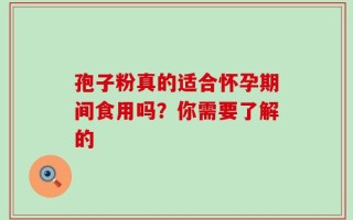 孢子粉真的适合怀孕期间食用吗？你需要了解的