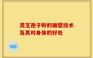 灵芝孢子粉的破壁技术及其对身体的好处