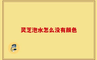 灵芝泡水怎么没有颜色