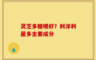 灵芝多糖喂虾？利洋利菌多主要成分