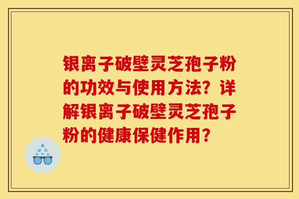 银离子破壁灵芝孢子粉的功效与使用方法?详解银离子破壁灵芝孢子粉的健康保健作用?-第1张图片-灵芝之家 银离子破壁灵芝孢子粉的功效与使用方法?详解银离子破壁灵芝孢子粉的健康保健作用?-第1张图片-灵芝之家