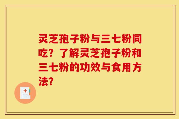 灵芝孢子粉与三七粉同吃?了解灵芝孢子粉和三七粉的功效与食用方法?-第1张图片-灵芝之家 灵芝孢子粉与三七粉同吃?了解灵芝孢子粉和三七粉的功效与食用方法?-第1张图片-灵芝之家