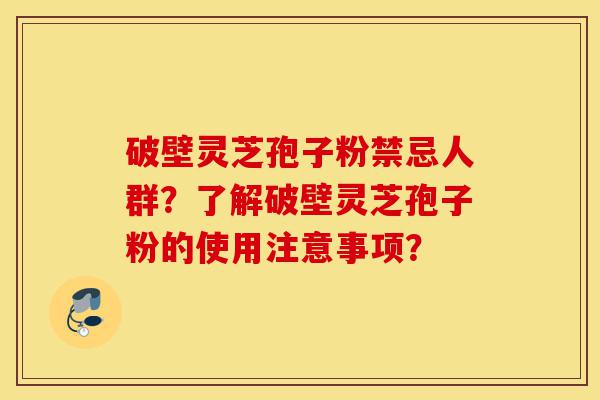 破壁灵芝孢子粉禁忌人群?了解破壁灵芝孢子粉的使用注意事项?-第1张图片-灵芝之家 破壁灵芝孢子粉禁忌人群?了解破壁灵芝孢子粉的使用注意事项?-第1张图片-灵芝之家
