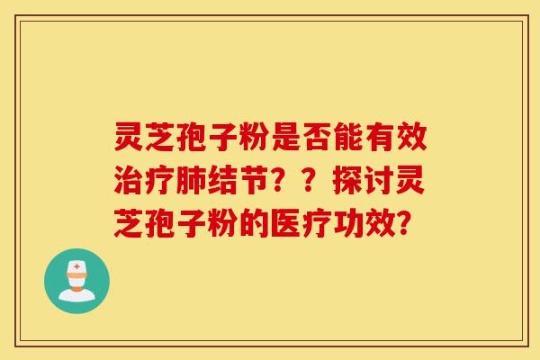 灵芝孢子粉是否能有效治疗肺结节??探讨灵芝孢子粉的医疗功效?-第1张图片-灵芝之家 灵芝孢子粉是否能有效治疗肺结节??探讨灵芝孢子粉的医疗功效?-第1张图片-灵芝之家