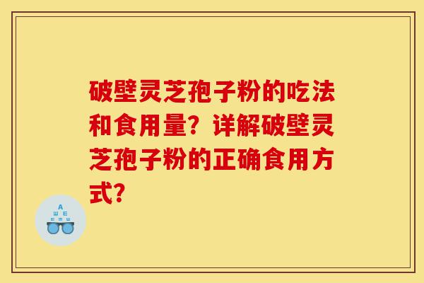 破壁灵芝孢子粉的吃法和食用量?详解破壁灵芝孢子粉的正确食用方式?-第1张图片-灵芝之家 破壁灵芝孢子粉的吃法和食用量?详解破壁灵芝孢子粉的正确食用方式?-第1张图片-灵芝之家