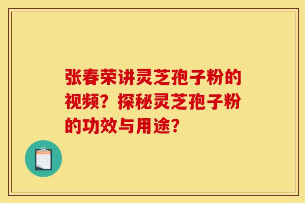 张春荣讲灵芝孢子粉的视频?探秘灵芝孢子粉的功效与用途?-第1张图片-灵芝之家 张春荣讲灵芝孢子粉的视频?探秘灵芝孢子粉的功效与用途?-第1张图片-灵芝之家