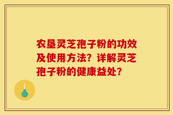 农垦灵芝孢子粉的功效及使用方法?详解灵芝孢子粉的健康益处?-第1张图片-灵芝之家 农垦灵芝孢子粉的功效及使用方法?详解灵芝孢子粉的健康益处?-第1张图片-灵芝之家