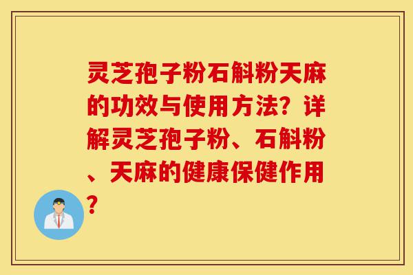 灵芝孢子粉石斛粉天麻的功效与使用方法?详解灵芝孢子粉、石斛粉、天麻的健康保健作用?-第1张图片-灵芝之家 灵芝孢子粉石斛粉天麻的功效与使用方法?详解灵芝孢子粉、石斛粉、天麻的健康保健作用?-第1张图片-灵芝之家
